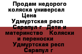 Продам недорого коляска универсал. › Цена ­ 7 000 - Удмуртская респ., Сарапул г. Дети и материнство » Коляски и переноски   . Удмуртская респ.,Сарапул г.